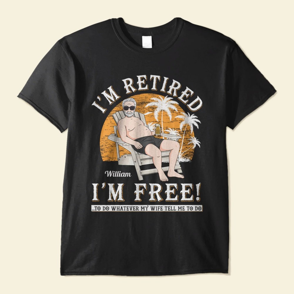 I’m Retired I’m Free – Personalized Shirt – Retirement Gift For Colleagues Dad Grandpa Husband