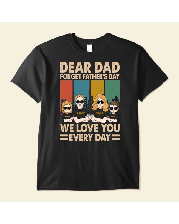 Dear Dad Forget Father’s Day We Love You Every Day – Personalized Shirt