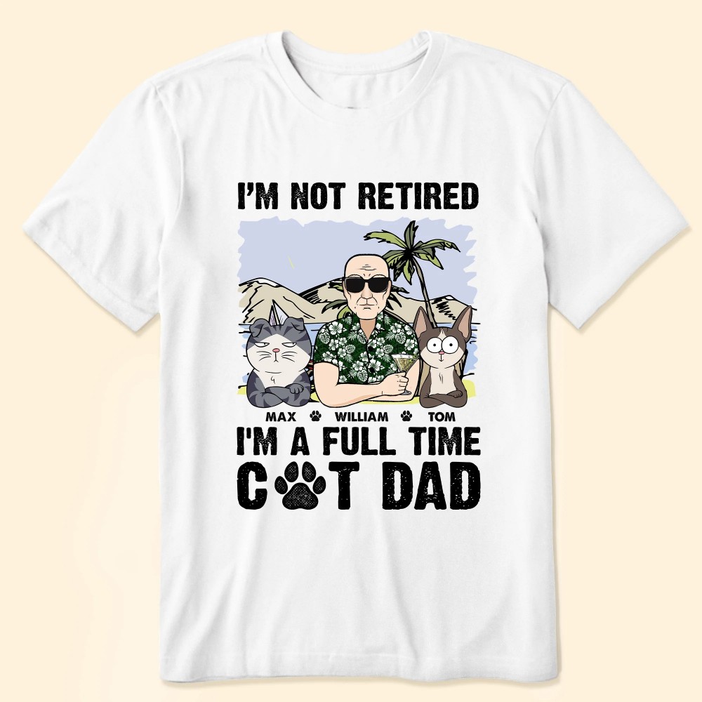 I’m Not Retired I’m A Full Time Cat Dad – Personalized Shirt