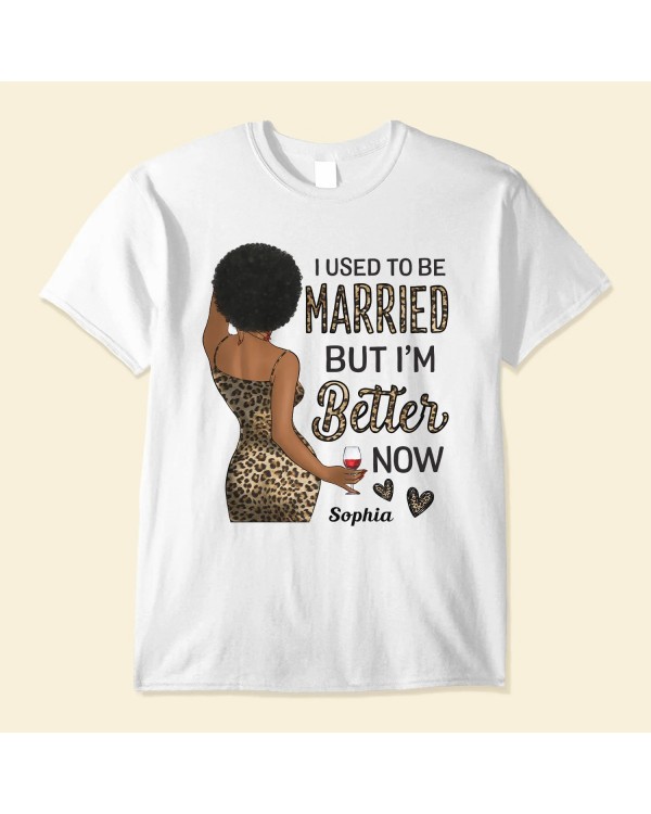 I Used To Be Married But I Am Better Now – Personalized Shirt – Birthday Gift For Divorced Woman Woman Single Mom