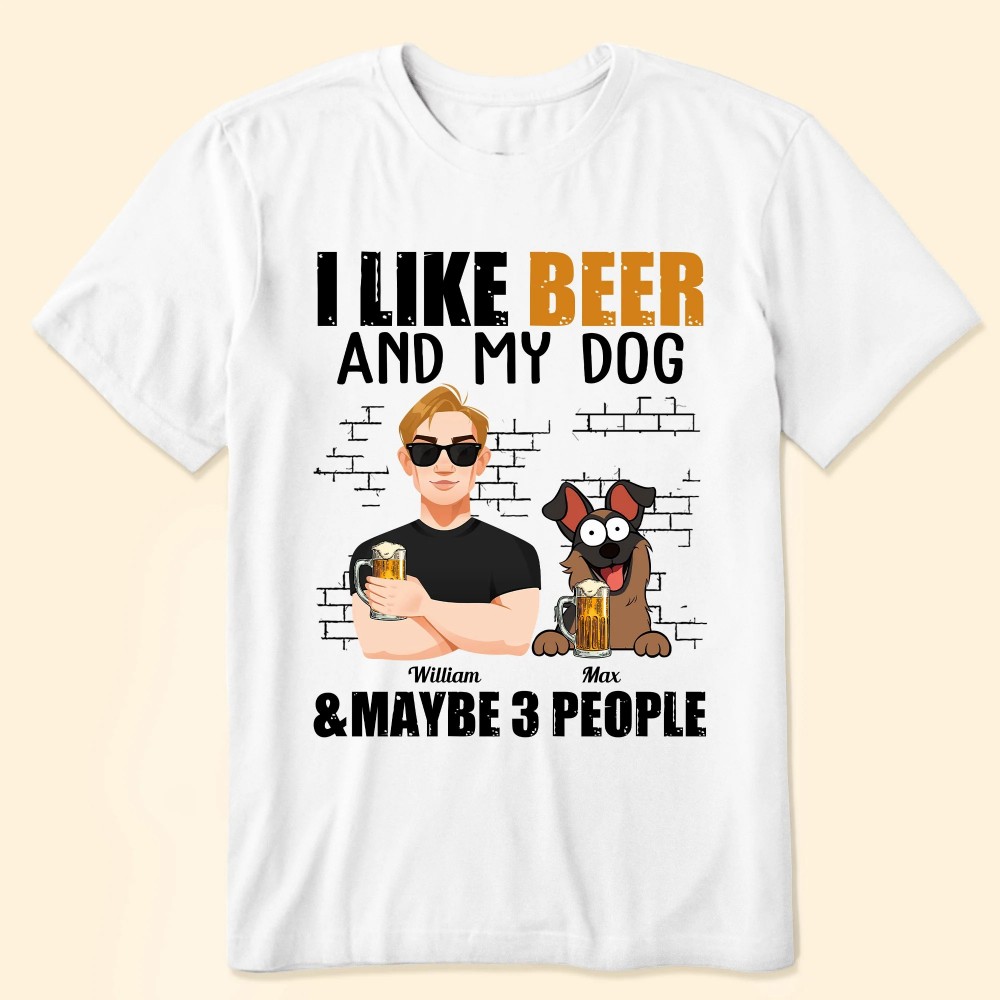 I Like Beer And My Dogs And Maybe 3 People – Personalized Shirt