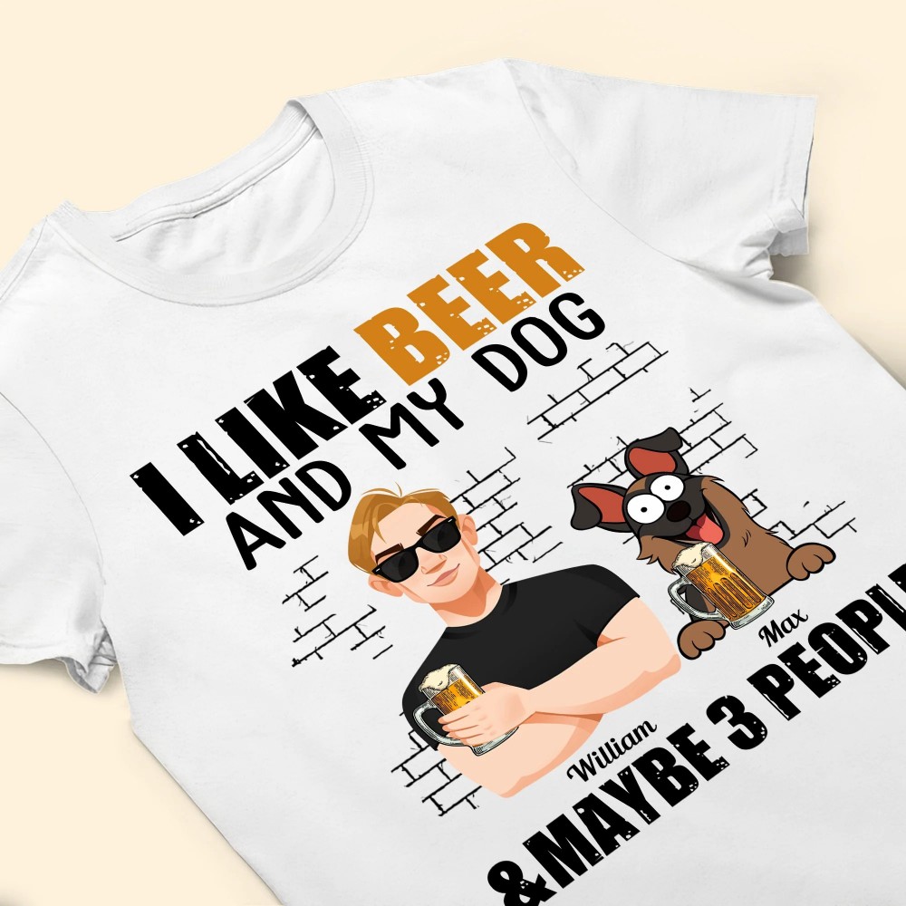 I Like Beer And My Dogs And Maybe 3 People – Personalized Shirt